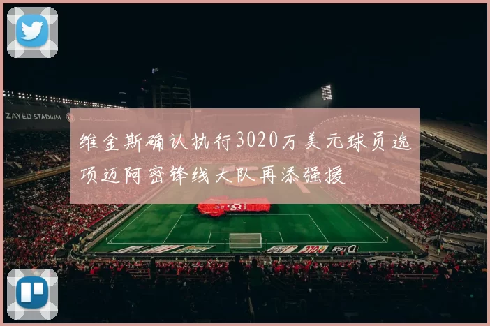 维金斯确认执行3020万美元球员选项迈阿密锋线大队再添强援