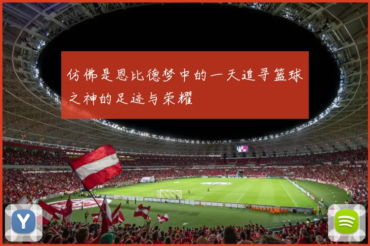 仿佛是恩比德梦中的一天追寻篮球之神的足迹与荣耀