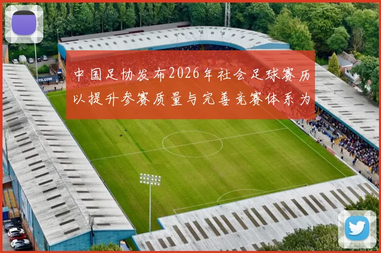 中国足协发布2026年社会足球赛历以提升参赛质量与完善竞赛体系为目标