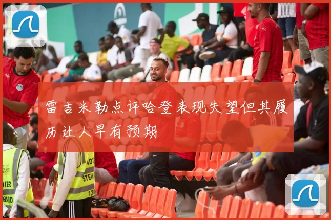 雷吉米勒点评哈登表现失望但其履历让人早有预期