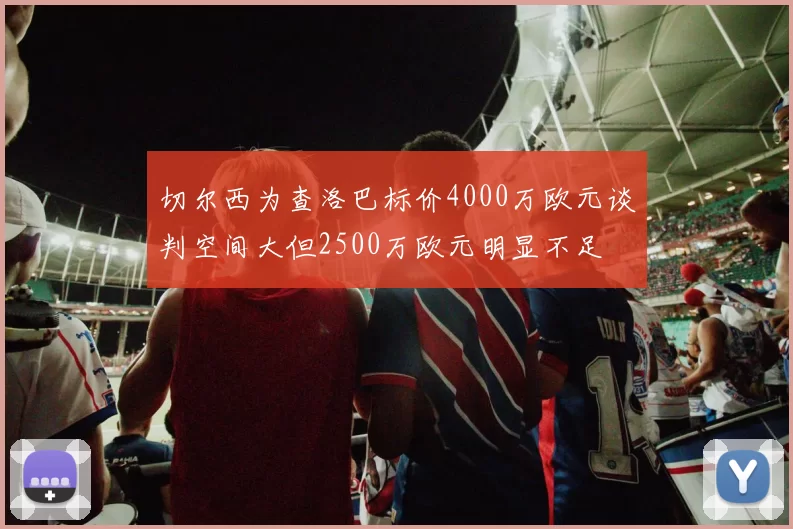 切尔西为查洛巴标价4000万欧元谈判空间大但2500万欧元明显不足