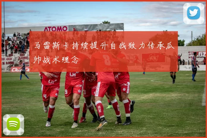 马雷斯卡持续提升自我致力传承瓜帅战术理念